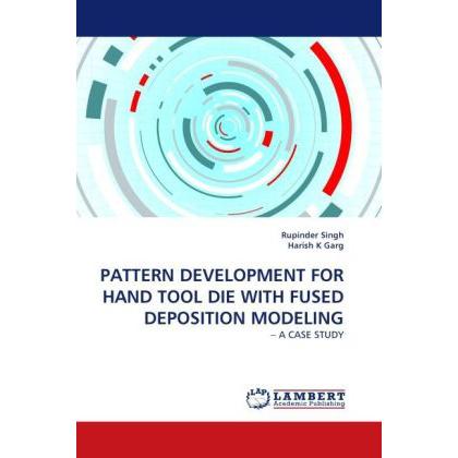 Pattern Development For Hand Tool Die With Fused Deposition Modeling, Fachbücher von Rupinder Singh, Harish K Garg