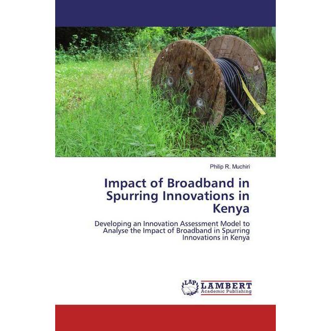 Impact of Broadband in Spurring Innovations in Kenya, Fachbücher von Philip R. Muchiri