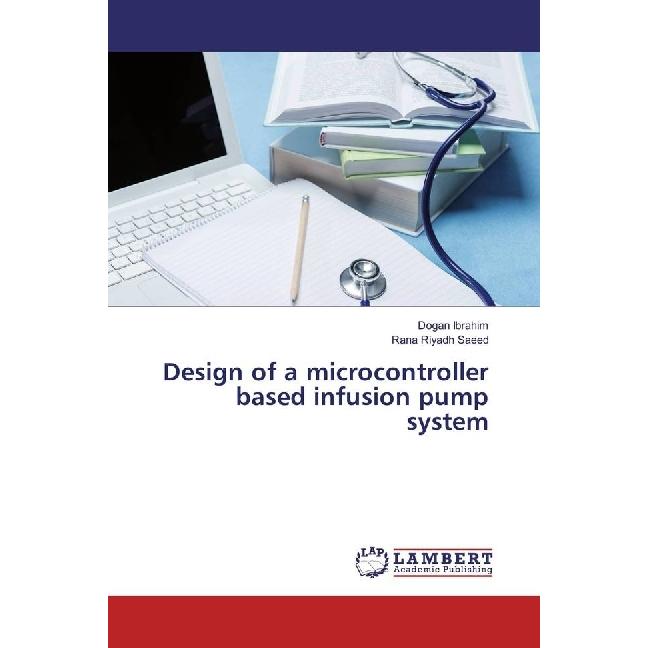 Design of a microcontroller based infusion pump system, Fachbücher von Dogan Ibrahim, Rana Riyadh Saeed