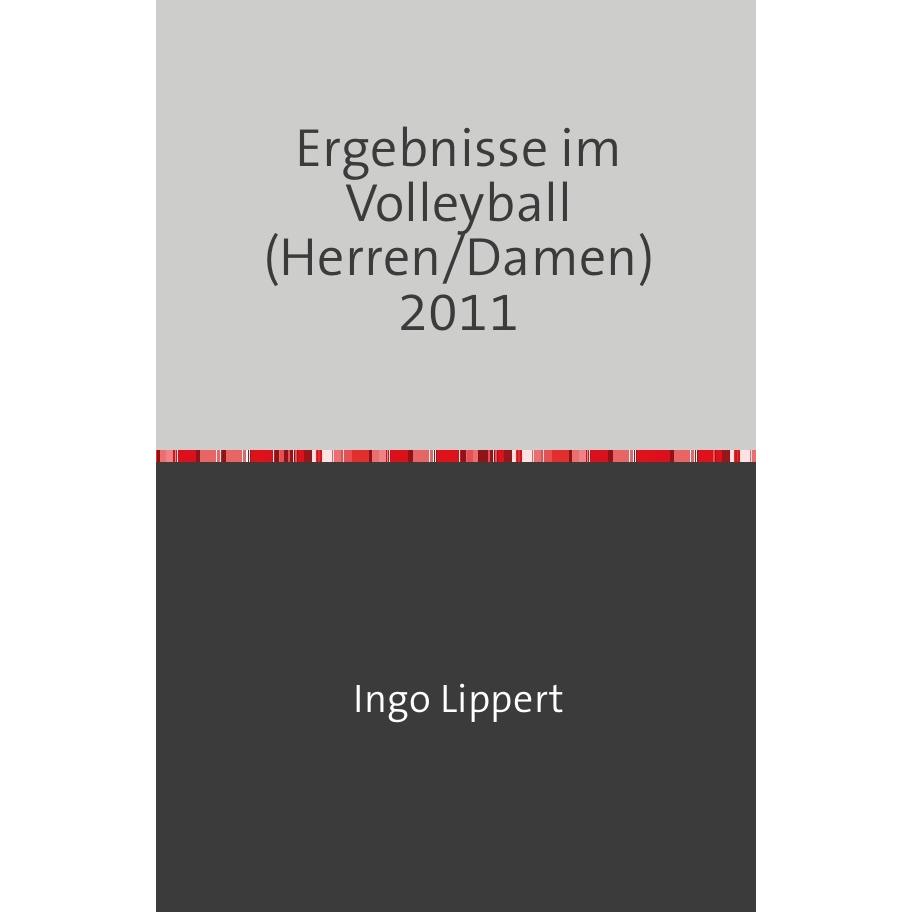 Sportstatistik / Ergebnisse im Volleyball (Herren/Damen) 2011, Ratgeber von Ingo Lippert