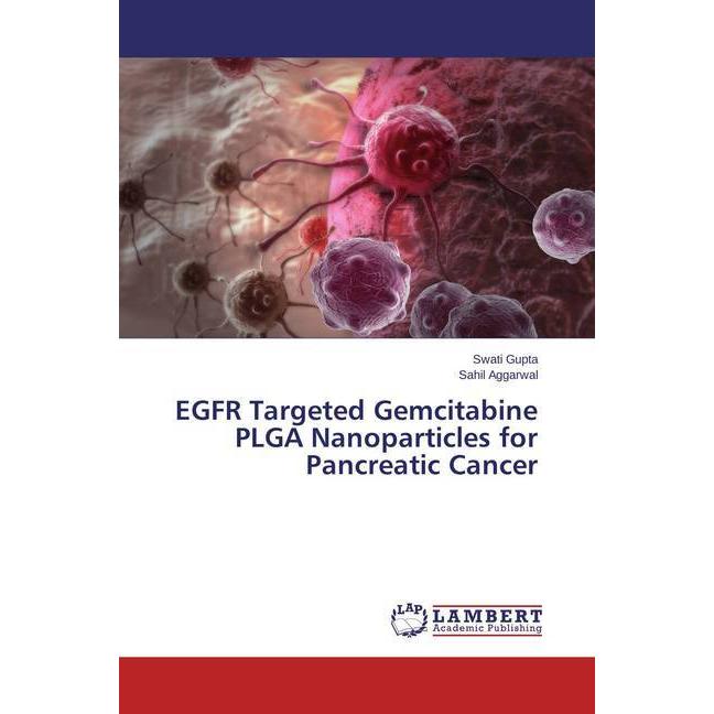 EGFR Targeted Gemcitabine PLGA Nanoparticles for Pancreatic Cancer, Fachbücher von Swati Gupta, Sahil Aggarwal