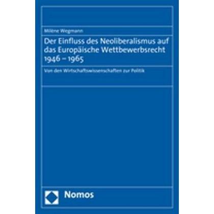 Der Einfluss des Neoliberalismus auf das Europäische Wettbewerbsrecht 1946-1965, Fachbücher von Milène Wegmann