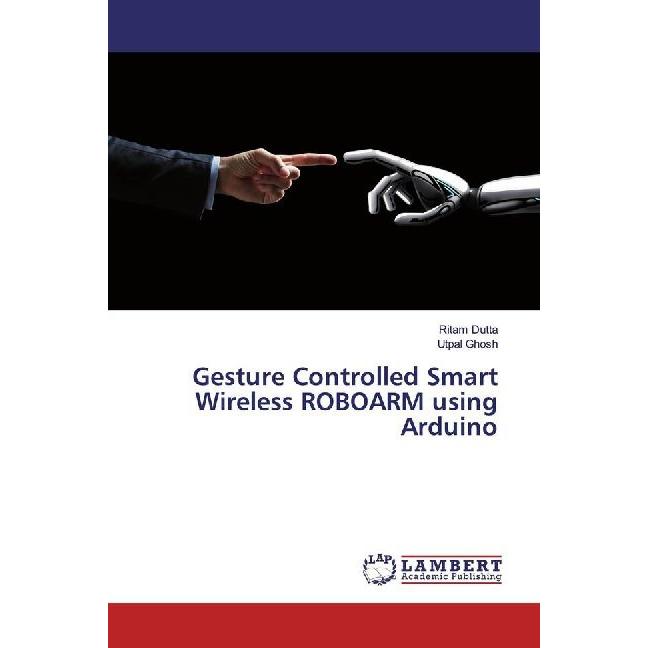 Gesture Controlled Smart Wireless ROBOARM using Arduino, Fachbücher von Ritam Dutta, Utpal Ghosh
